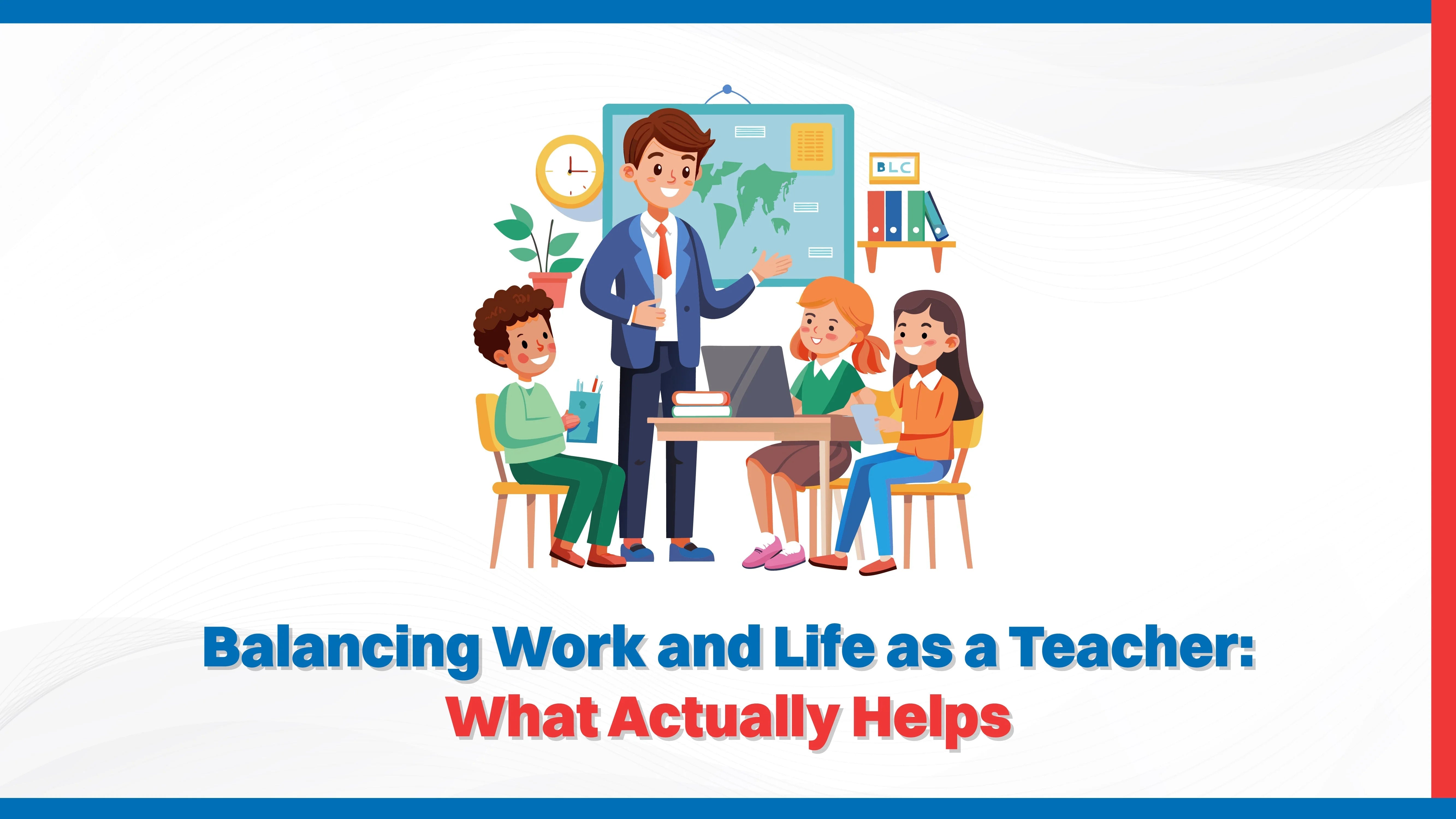 Balancing Work and Life as a Teacher: What Actually Helps