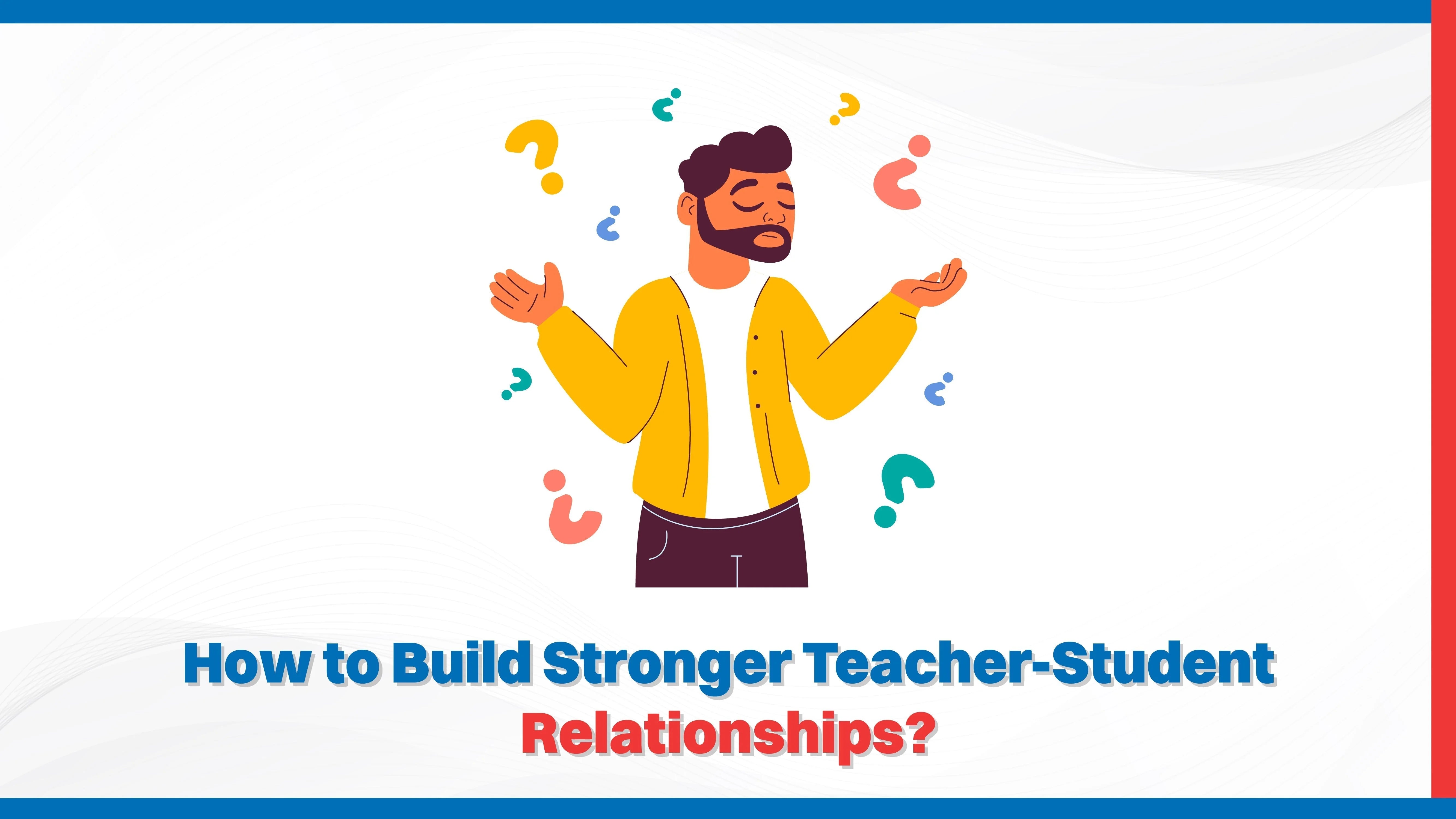 How to Build Stronger Teacher-Student Relationships