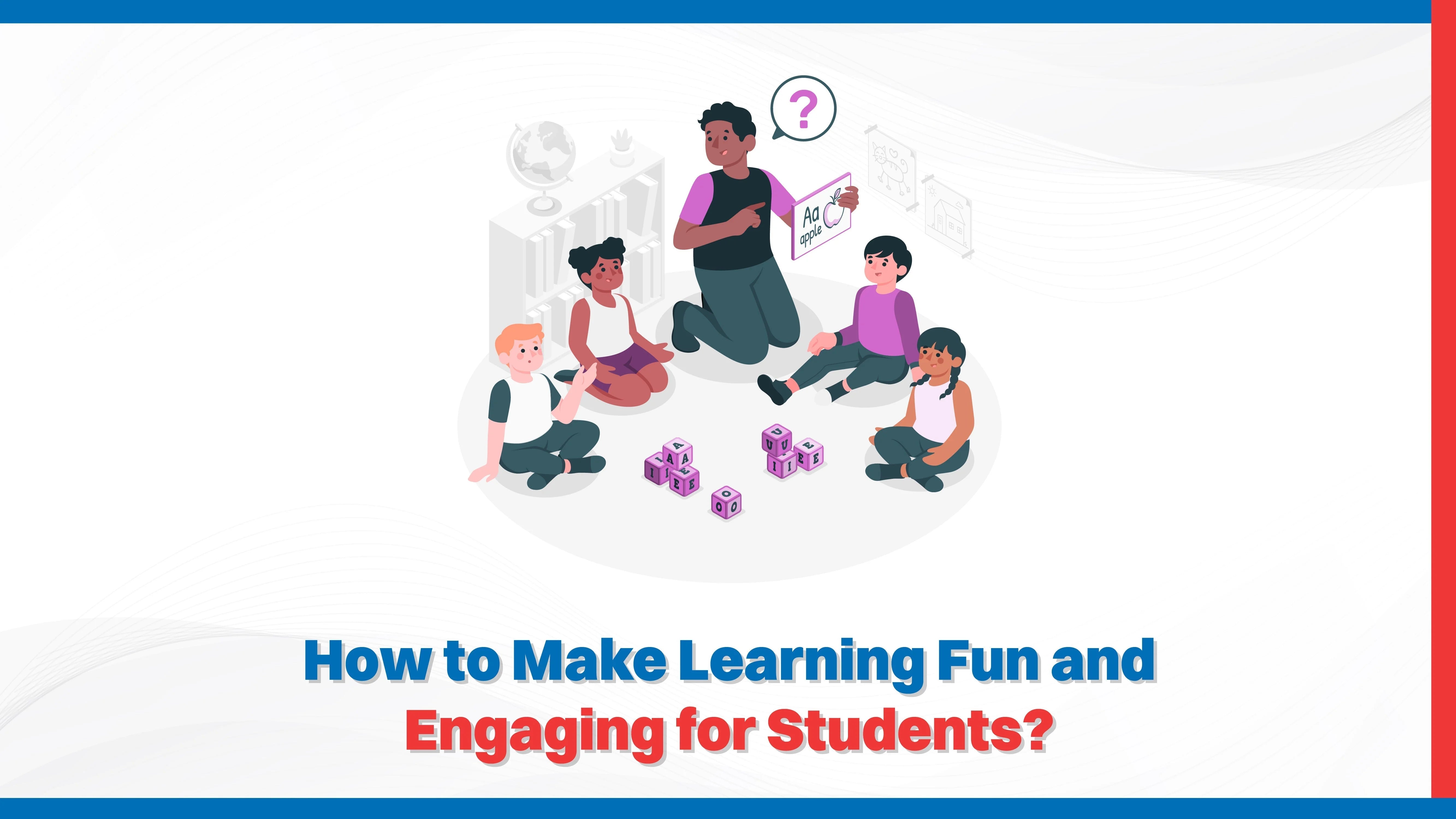How to Make Learning Fun and Engaging for Students?