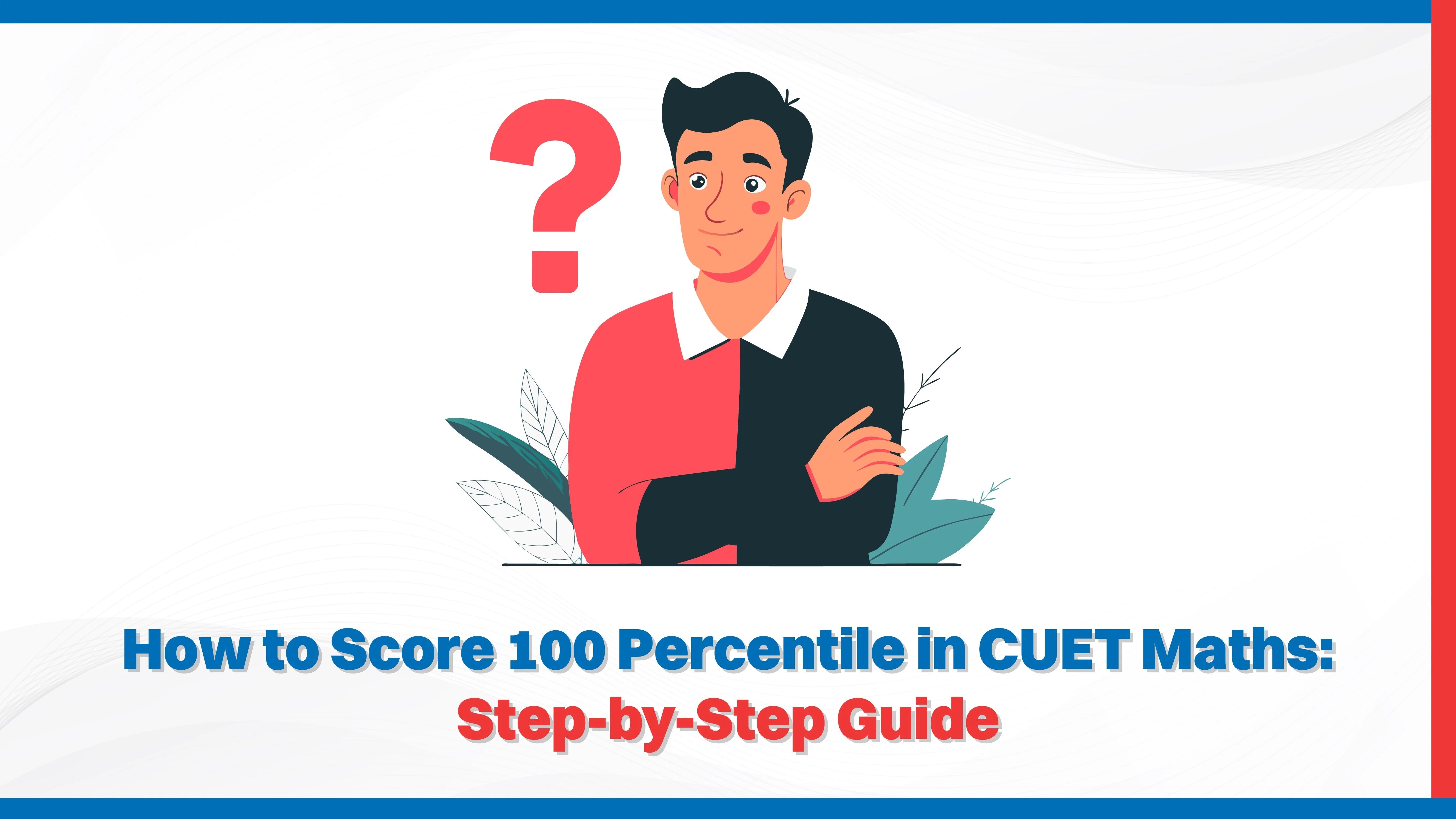 How to Score 100 Percentile in CUET Maths: Step-by-Step Guide