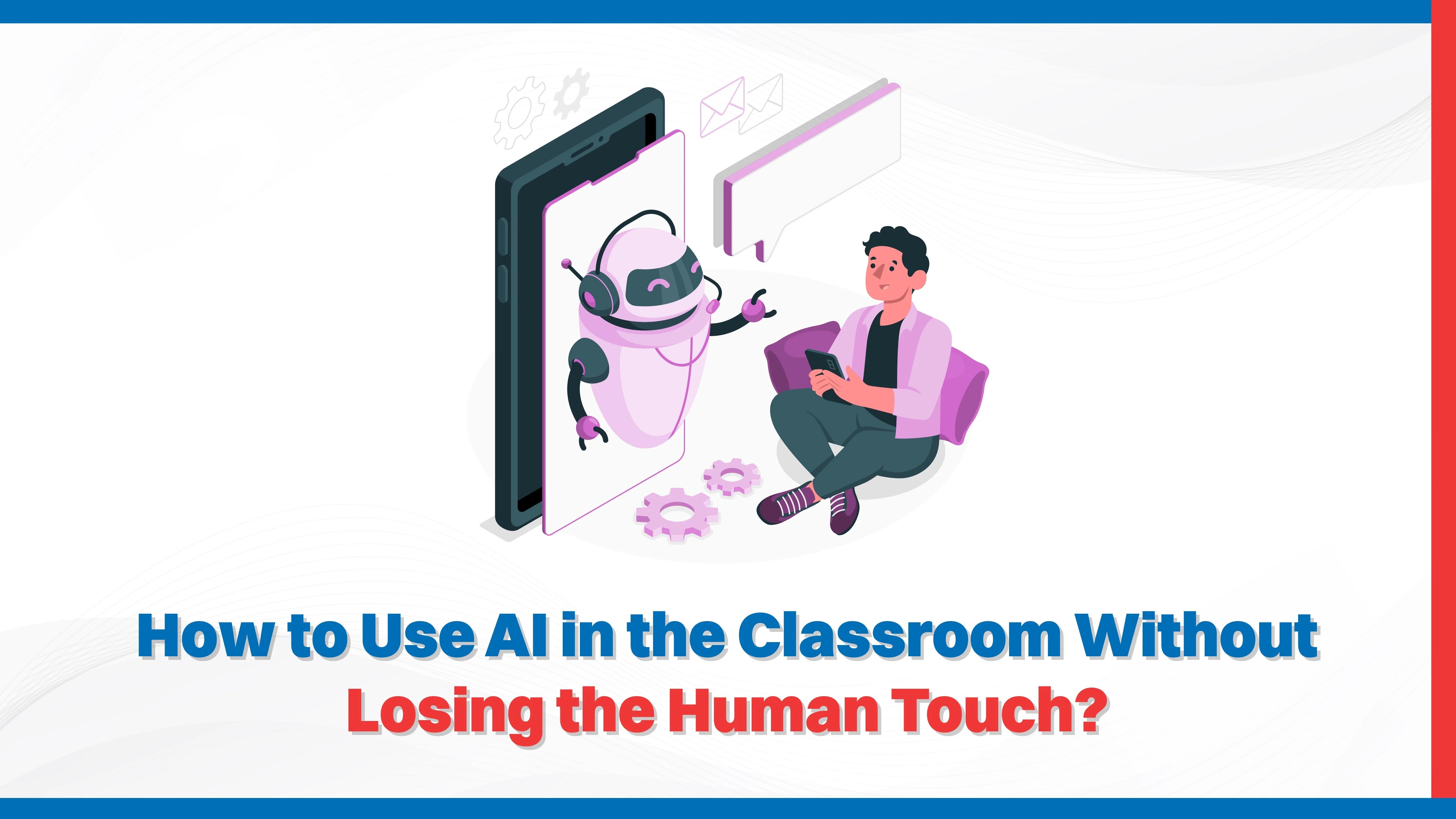 How to Use AI in the Classroom Without Losing the Human Touch?